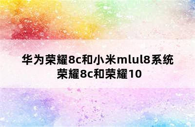 华为荣耀8c和小米mlul8系统 荣耀8c和荣耀10